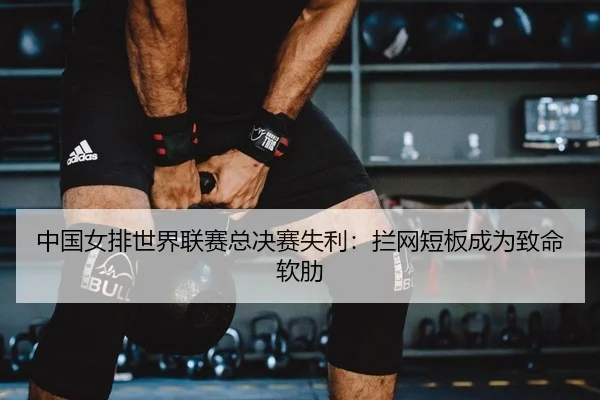 中国女排世界联赛总决赛失利：拦网短板成为致命软肋